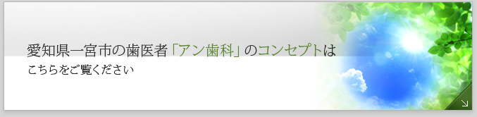 愛知県一宮市の歯医者「アン歯科」のコンセプトはこちらをご覧ください