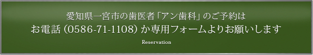 愛知県一宮市の歯医者「アン歯科」のご予約はお電話（0586-71-1108）か専用フォームよりお願いします