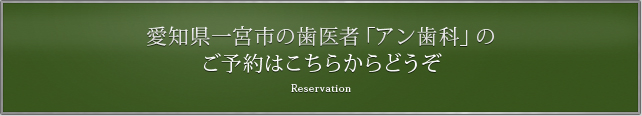 愛知県一宮市の歯医者「アン歯科」のご予約はこちらからどうぞ