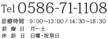 Tel：0586-71-1108【診療時間】9：00～13：00／14：30～18：30【診療日】月～土【休診日】日曜・祝祭日