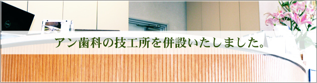 アン歯科併設の技工所をご紹介